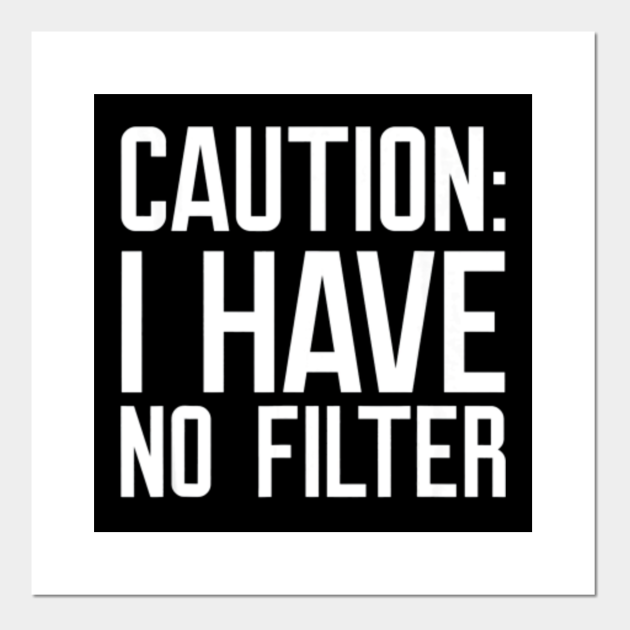 caution i have no filter